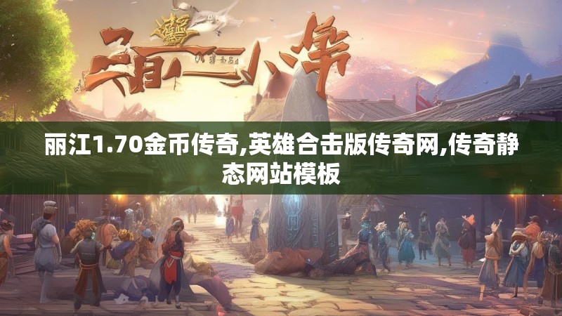 丽江1.70金币传奇,英雄合击版传奇网,传奇静态网站模板 丽江1.70金币传奇,英雄合击版传奇网,传奇静态网站模板