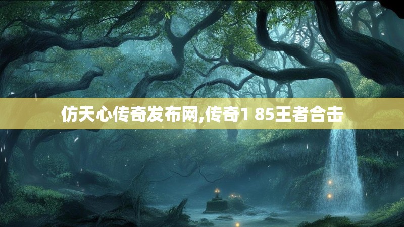 仿天心传奇发布网,传奇1 85王者合击
