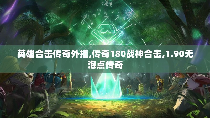 英雄合击传奇外挂,传奇180战神合击,1.90无泡点传奇 英雄合击传奇外挂,传奇180战神合击,1.90无泡点传奇