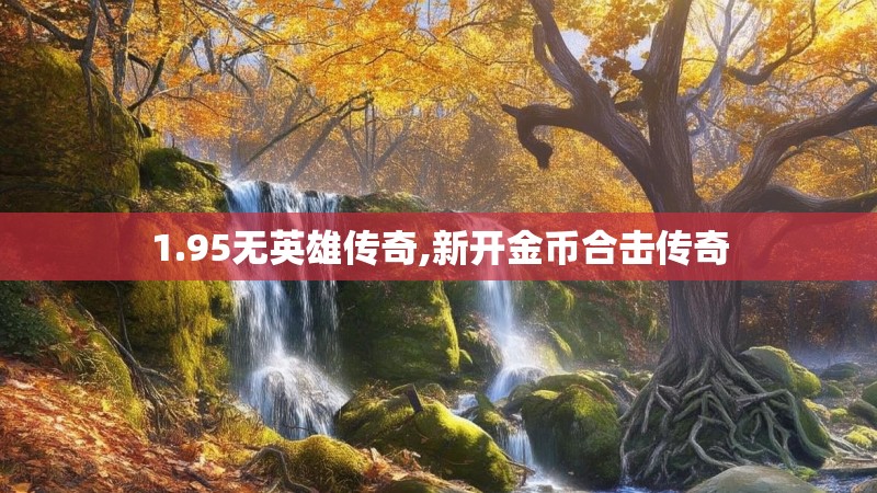 1.95无英雄传奇,新开金币合击传奇 1.95无英雄传奇,新开金币合击传奇