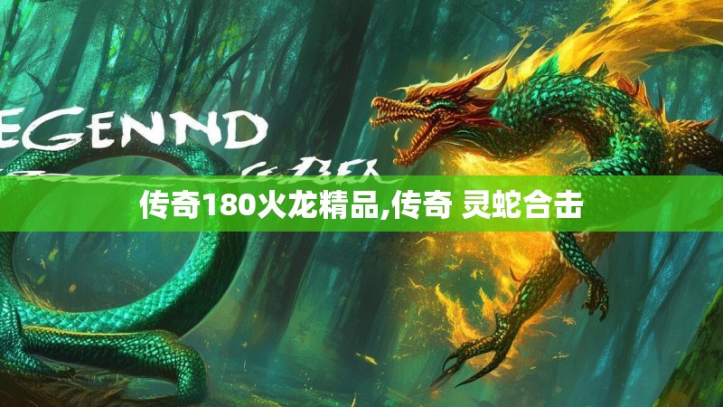 传奇180火龙精品,传奇 灵蛇合击