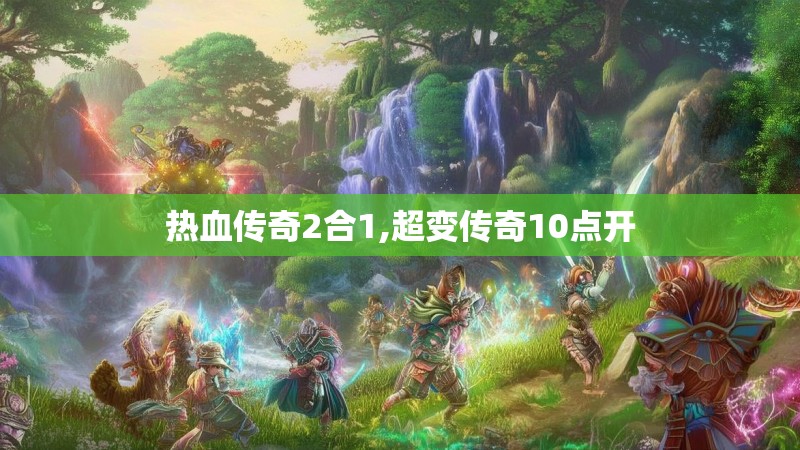 热血传奇2合1,超变传奇10点开 热血传奇2合1,超变传奇10点开