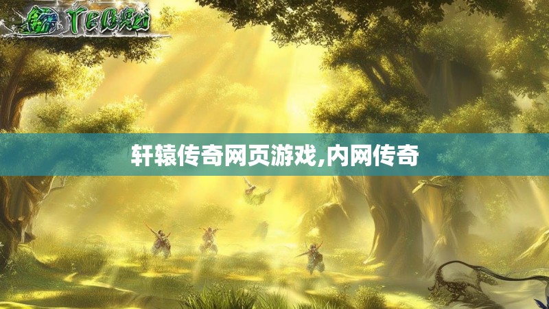 轩辕传奇网页游戏,内网传奇 轩辕传奇网页游戏,内网传奇