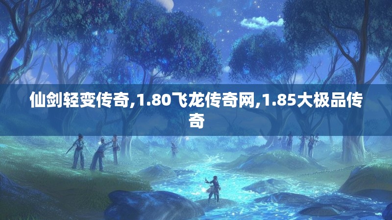 仙剑轻变传奇,1.80飞龙传奇网,1.85大极品传奇 仙剑轻变传奇,1.80飞龙传奇网,1.85大极品传奇