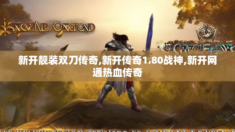 新开靓装双刀传奇,新开传奇1.80战神,新开网通热血传奇 新开靓装双刀传奇,新开传奇1.80战神,新开网通热血传奇