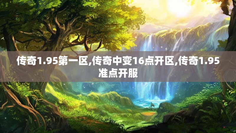 传奇1.95第一区,传奇中变16点开区,传奇1.95准点开服