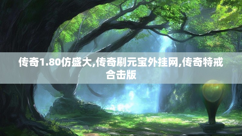 传奇1.80仿盛大,传奇刷元宝外挂网,传奇特戒合击版 传奇1.80仿盛大,传奇刷元宝外挂网,传奇特戒合击版