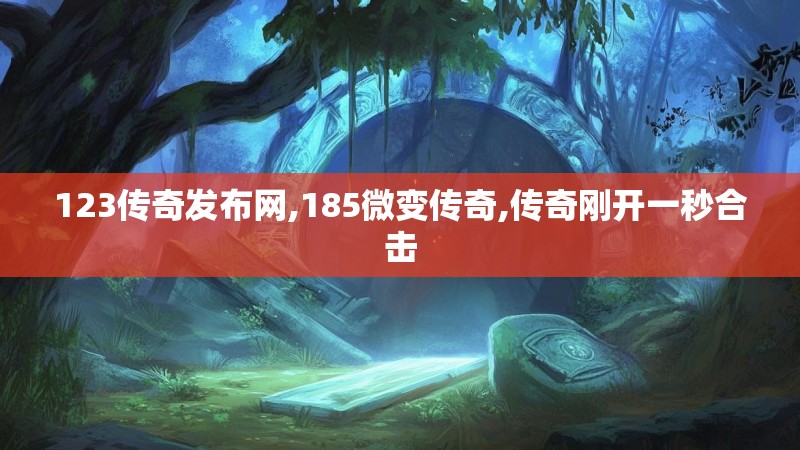 123传奇发布网,185微变传奇,传奇刚开一秒合击 123传奇发布网,185微变传奇,传奇刚开一秒合击