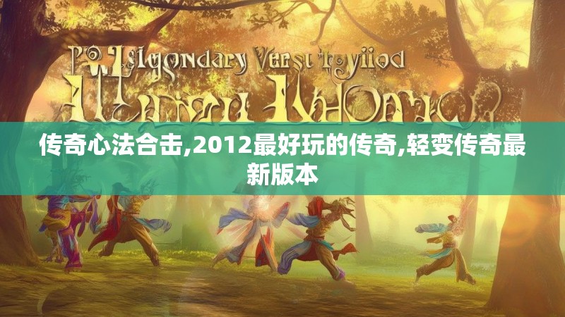 传奇心法合击,2012最好玩的传奇,轻变传奇最新版本