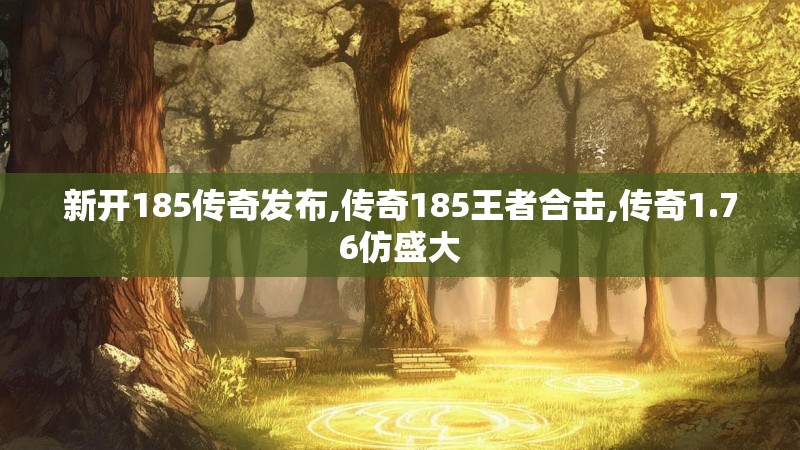 新开185传奇发布,传奇185王者合击,传奇1.76仿盛大 新开185传奇发布,传奇185王者合击,传奇1.76仿盛大