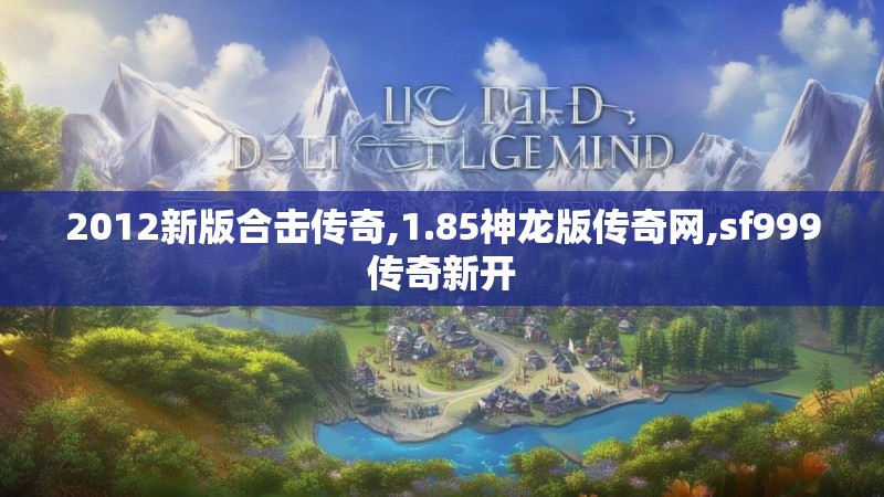 2012新版合击传奇,1.85神龙版传奇网,sf999传奇新开 2012新版合击传奇,1.85神龙版传奇网,sf999传奇新开