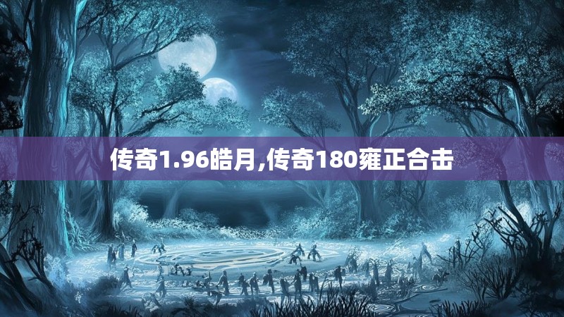 传奇1.96皓月,传奇180雍正合击