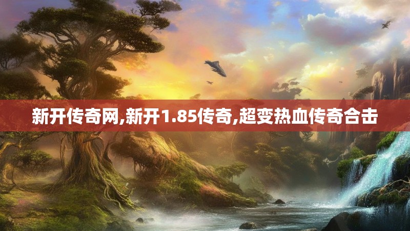 新开传奇网,新开1.85传奇,超变热血传奇合击 新开传奇网,新开1.85传奇,超变热血传奇合击