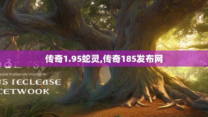 传奇1.95蛇灵,传奇185发布网 传奇1.95蛇灵,传奇185发布网