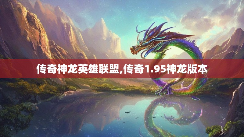 传奇神龙英雄联盟,传奇1.95神龙版本 传奇神龙英雄联盟,传奇1.95神龙版本