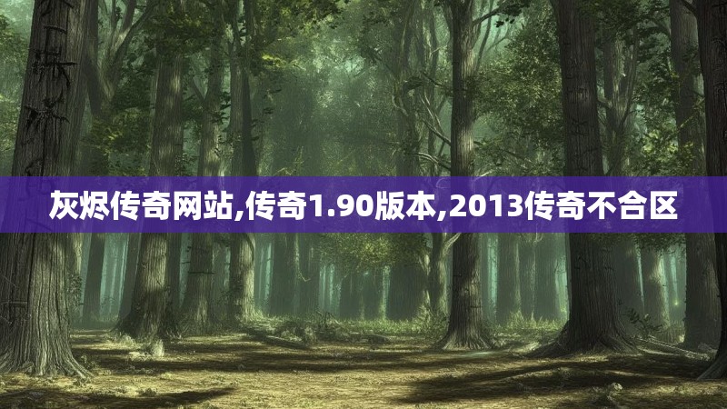 灰烬传奇网站,传奇1.90版本,2013传奇不合区 灰烬传奇网站,传奇1.90版本,2013传奇不合区