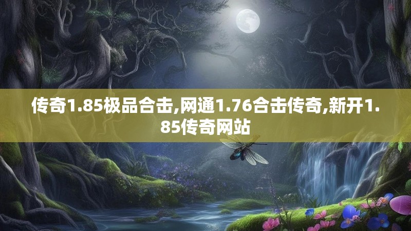 传奇1.85极品合击,网通1.76合击传奇,新开1.85传奇网站 传奇1.85极品合击,网通1.76合击传奇,新开1.85传奇网站
