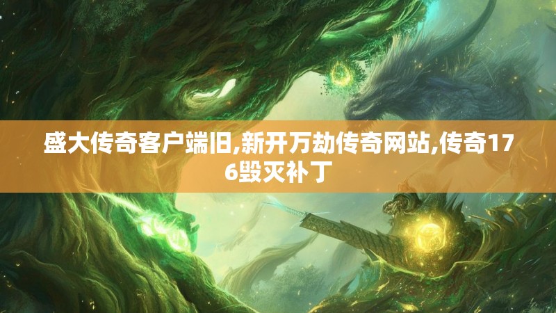 盛大传奇客户端旧,新开万劫传奇网站,传奇176毁灭补丁 盛大传奇客户端旧,新开万劫传奇网站,传奇176毁灭补丁