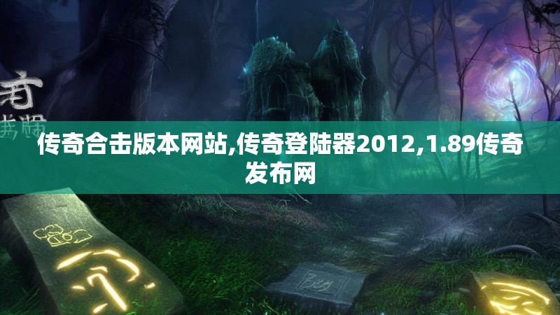 传奇合击版本网站,传奇登陆器2012,1.89传奇发布网 传奇合击版本网站,传奇登陆器2012,1.89传奇发布网