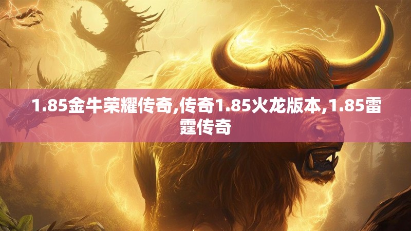 1.85金牛荣耀传奇,传奇1.85火龙版本,1.85雷霆传奇