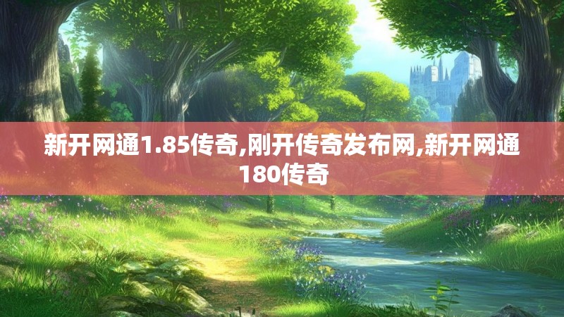 新开网通1.85传奇,刚开传奇发布网,新开网通180传奇 新开网通1.85传奇,刚开传奇发布网,新开网通180传奇