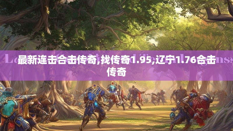 最新连击合击传奇,找传奇1.95,辽宁1.76合击传奇 最新连击合击传奇,找传奇1.95,辽宁1.76合击传奇