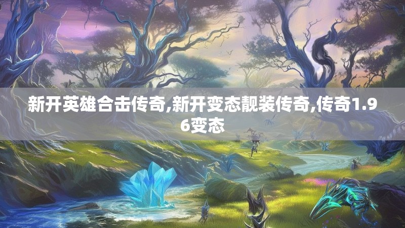 新开英雄合击传奇,新开变态靓装传奇,传奇1.96变态 新开英雄合击传奇,新开变态靓装传奇,传奇1.96变态