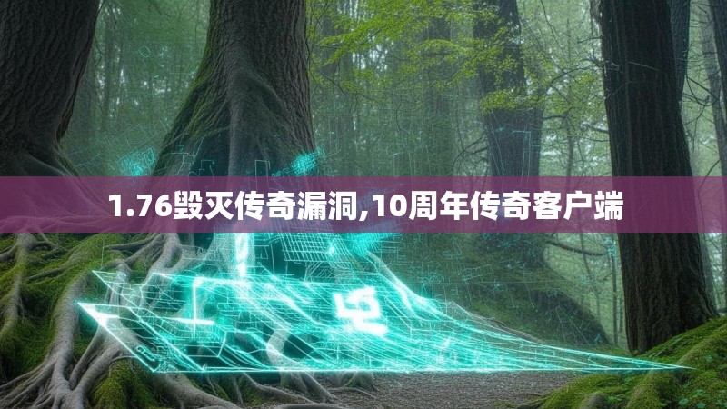 1.76毁灭传奇漏洞,10周年传奇客户端 1.76毁灭传奇漏洞,10周年传奇客户端