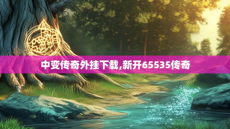 中变传奇外挂下载,新开65535传奇