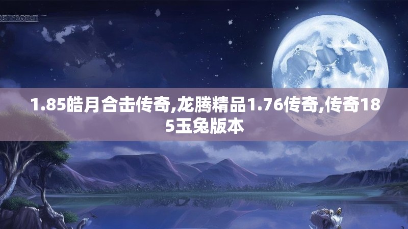 1.85皓月合击传奇,龙腾精品1.76传奇,传奇185玉兔版本 1.85皓月合击传奇,龙腾精品1.76传奇,传奇185玉兔版本