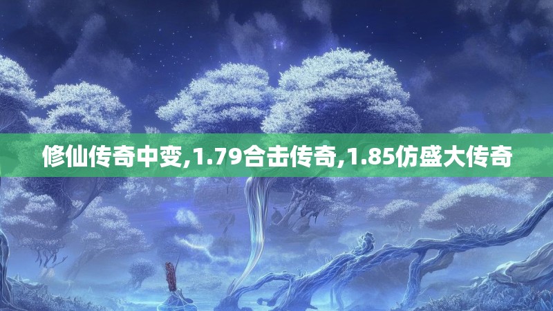 修仙传奇中变,1.79合击传奇,1.85仿盛大传奇 修仙传奇中变,1.79合击传奇,1.85仿盛大传奇