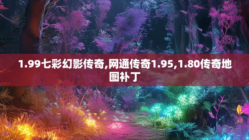 1.99七彩幻影传奇,网通传奇1.95,1.80传奇地图补丁 1.99七彩幻影传奇,网通传奇1.95,1.80传奇地图补丁