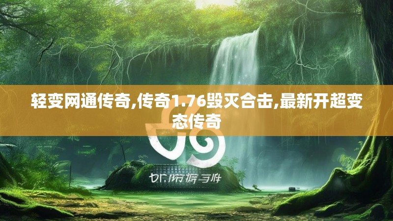 轻变网通传奇,传奇1.76毁灭合击,最新开超变态传奇 轻变网通传奇,传奇1.76毁灭合击,最新开超变态传奇