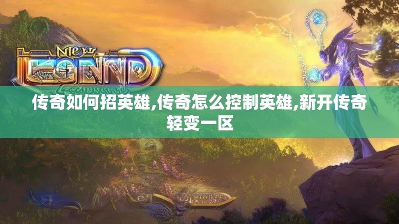 传奇如何招英雄,传奇怎么控制英雄,新开传奇轻变一区