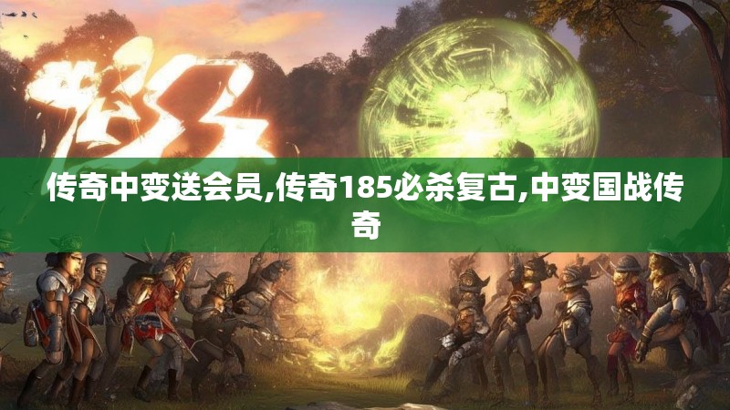 传奇中变送会员,传奇185必杀复古,中变国战传奇 传奇中变送会员,传奇185必杀复古,中变国战传奇