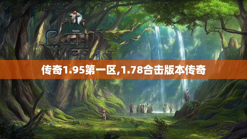 传奇1.95第一区,1.78合击版本传奇 传奇1.95第一区,1.78合击版本传奇
