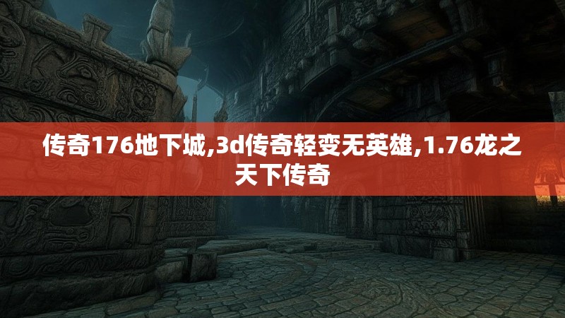 传奇176地下城,3d传奇轻变无英雄,1.76龙之天下传奇 传奇176地下城,3d传奇轻变无英雄,1.76龙之天下传奇