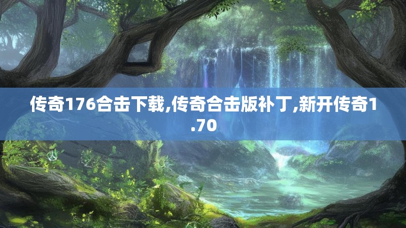 传奇176合击下载,传奇合击版补丁,新开传奇1.70 传奇176合击下载,传奇合击版补丁,新开传奇1.70