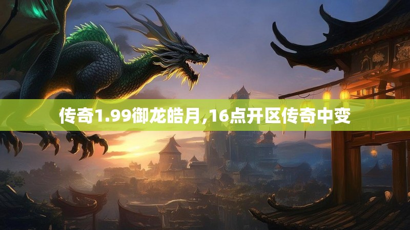 传奇1.99御龙皓月,16点开区传奇中变 传奇1.99御龙皓月,16点开区传奇中变