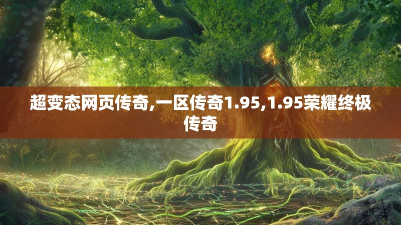 超变态网页传奇,一区传奇1.95,1.95荣耀终极传奇 超变态网页传奇,一区传奇1.95,1.95荣耀终极传奇