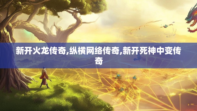 新开火龙传奇,纵横网络传奇,新开死神中变传奇