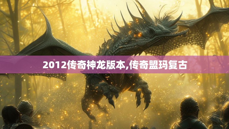2012传奇神龙版本,传奇盟玛复古 2012传奇神龙版本,传奇盟玛复古