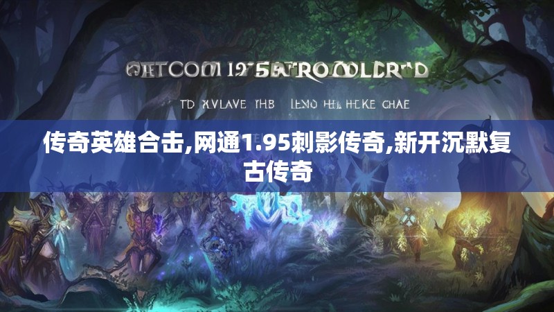 传奇英雄合击,网通1.95刺影传奇,新开沉默复古传奇 传奇英雄合击,网通1.95刺影传奇,新开沉默复古传奇