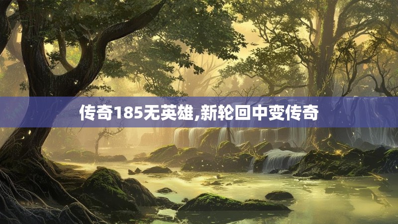 传奇185无英雄,新轮回中变传奇