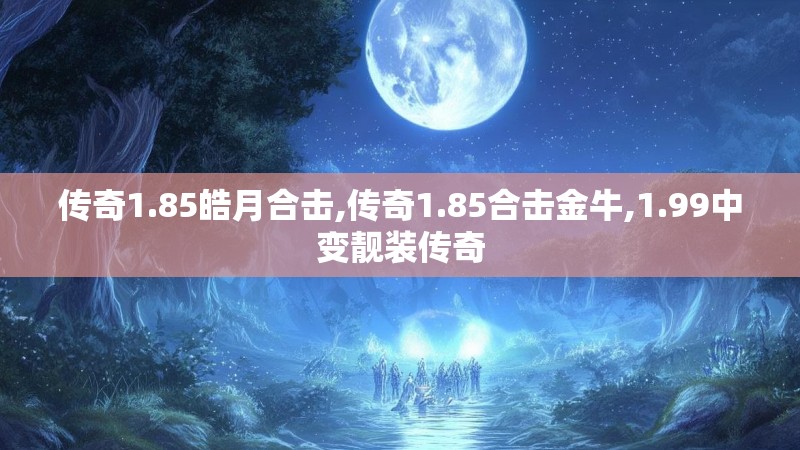 传奇1.85皓月合击,传奇1.85合击金牛,1.99中变靓装传奇