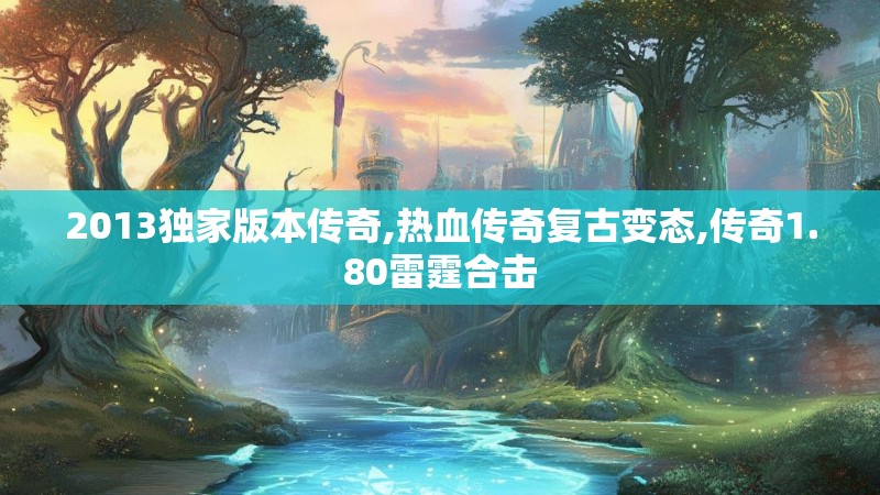 2013独家版本传奇,热血传奇复古变态,传奇1.80雷霆合击 2013独家版本传奇,热血传奇复古变态,传奇1.80雷霆合击
