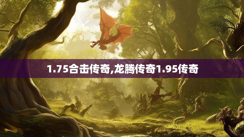 1.75合击传奇,龙腾传奇1.95传奇 1.75合击传奇,龙腾传奇1.95传奇