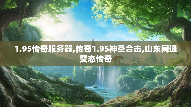 1.95传奇服务器,传奇1.95神圣合击,山东网通变态传奇 1.95传奇服务器,传奇1.95神圣合击,山东网通变态传奇