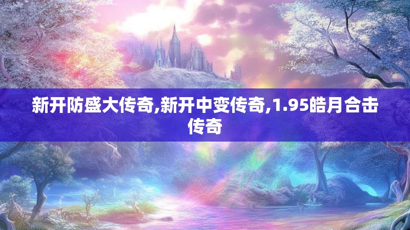 新开防盛大传奇,新开中变传奇,1.95皓月合击传奇 新开防盛大传奇,新开中变传奇,1.95皓月合击传奇