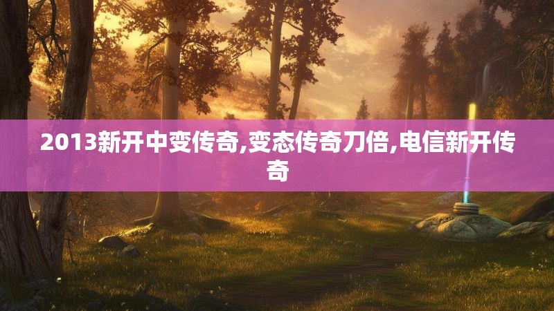 2013新开中变传奇,变态传奇刀倍,电信新开传奇 2013新开中变传奇,变态传奇刀倍,电信新开传奇